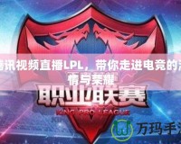 騰訊視頻直播LPL，帶你走進(jìn)電競(jìng)的激情與榮耀