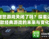傲世游戲關閉了嗎？探索這款經(jīng)典游戲的未來與變化