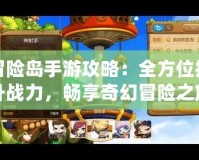 冒險島手游攻略：全方位提升戰力，暢享奇幻冒險之旅！