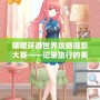 暖暖環游世界攻略攝影大賽——記錄旅行的美好瞬間，挑戰你的創意極限！