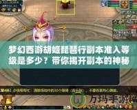 夢(mèng)幻西游胡姬琵琶行副本準(zhǔn)入等級(jí)是多少？帶你揭開(kāi)副本的神秘面紗！