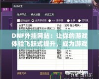 DNF外掛網(wǎng)站：讓你的游戲體驗飛躍式提升，成為游戲高手的秘密武器！