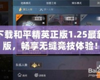 下載和平精英正版1.25最新版，暢享無縫競技體驗！