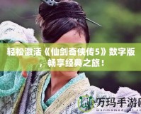 輕松激活《仙劍奇俠傳5》數字版，暢享經典之旅！