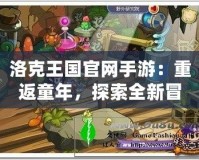 洛克王國官網手游：重返童年，探索全新冒險世界