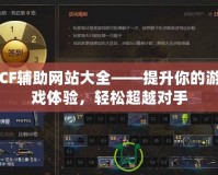 CF輔助網(wǎng)站大全——提升你的游戲體驗(yàn)，輕松超越對(duì)手