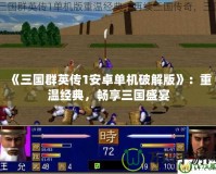 《三國群英傳1安卓單機破解版》：重溫經典，暢享三國盛宴