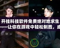 開掛科技軟件免費絕對地求生——讓你在游戲中輕松制勝，成為絕對王者！