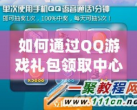 如何通過QQ游戲禮包領(lǐng)取中心，輕松享受更多游戲福利？