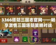 3366塔防三國志官網(wǎng)——暢享激情三國塔防策略對戰(zhàn)