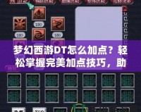 夢幻西游DT怎么加點？輕松掌握完美加點技巧，助你成為戰場王者！