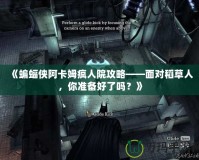 《蝙蝠俠阿卡姆瘋?cè)嗽汗ヂ浴鎸?duì)稻草人，你準(zhǔn)備好了嗎？》