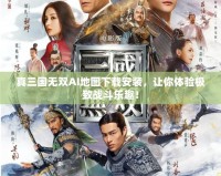 真三國無雙AI地圖下載安裝，讓你體驗極致戰斗樂趣！
