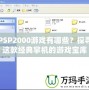 PSP2000游戲有哪些？探尋這款經典掌機的游戲寶庫
