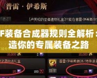 DNF裝備合成器規則全解析：打造你的專屬裝備之路