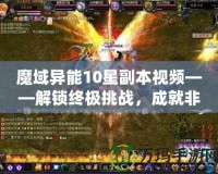 魔域異能10星副本視頻——解鎖終極挑戰(zhàn)，成就非凡英雄