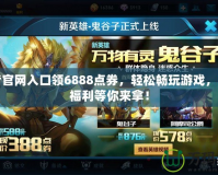 王者官網入口領6888點券，輕松暢玩游戲，海量福利等你來拿！