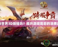 傳奇世界3D燒錢嗎？揭開游戲背后的消費真相