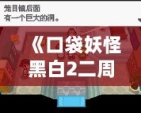 《口袋妖怪黑白2二周目攻略圖文》——探索全新世界，成就口袋大師！