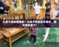 兒童小游戲有哪些？讓孩子在玩樂(lè)中成長(zhǎng)，提升綜合能力！