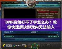 DNF突然打不了字怎么辦？教你快速解決游戲內(nèi)無(wú)法輸入的煩惱