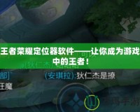王者榮耀定位器軟件——讓你成為游戲中的王者！