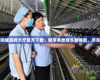 南平同城游戲大廳官方下載：暢享本地娛樂新體驗，盡在指尖