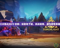 《火炬之光2》攻略：探索地下城，挑戰(zhàn)極限，成為傳奇英雄！