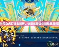 《賽爾號白虎打法全解析，快速攻略讓你輕松戰(zhàn)勝強(qiáng)敵！》