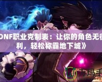 《DNF職業克制表：讓你的角色無往不利，輕松稱霸地下城》