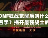 DNF狂戰覺醒后叫什么名字？揭開最強戰士的面紗