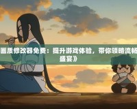 《和平精英120幀畫質修改器免費：提升游戲體驗，帶你領略流暢與震撼的雙重感官盛宴》