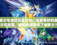 賽爾號譜拉百度百科：探索奇妙的賽爾號世界，譜拉的故事你了解多少？
