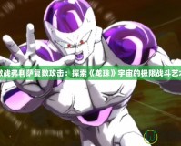 激戰弗利薩復數攻擊：探索《龍珠》宇宙的極限戰斗藝術