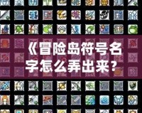 《冒險島符號名字怎么弄出來？解鎖個性化符號與名字的終極攻略！》