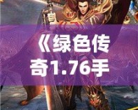 《綠色傳奇1.76手機版下載：重溫經典，挑戰全新征途》