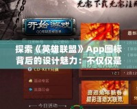 探索《英雄聯(lián)盟》App圖標(biāo)背后的設(shè)計(jì)魅力：不僅僅是圖標(biāo)，更是游戲精神的象征