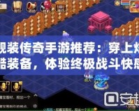 靚裝傳奇手游推薦：穿上炫酷裝備，體驗終極戰斗快感！