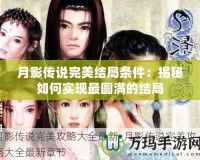 月影傳說完美結局條件：揭秘如何實現最圓滿的結局