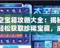 太空寶箱攻略大全：揭秘如何輕松獲取珍稀寶藏，成為宇宙探險高手