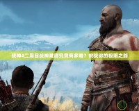 戰神4二周目戰神難度究竟有多難？挑戰你的極限之路