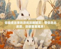 你能走出來嗎游戲攻略圖文：帶你走出迷霧，突破重重難關！