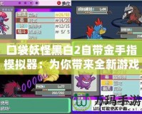 口袋妖怪黑白2自帶金手指模擬器：為你帶來全新游戲體驗的必備神器！
