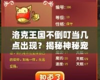 洛克王國(guó)不倒叮當(dāng)幾點(diǎn)出現(xiàn)？揭秘神秘寵物的正確獲得時(shí)間