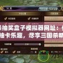 三國殺抽獎盒子模擬器網址：體驗虛擬抽卡樂趣，盡享三國殺精彩