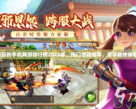 好玩的手機網游排行榜2023年，熱門游戲推薦，盡享暢快體驗！