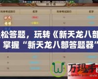 輕松答題，玩轉《新天龍八部》！掌握“新天龍八部答題器”，暢享游戲之樂