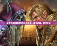 魔獸世界血精靈種族天賦選擇：精靈之血，掌控全局