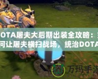 DOTA屠夫大后期出裝全攻略：如何讓屠夫橫掃戰場，統治DOTA世界！