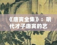 《唐寅全集》：明代才子唐寅的藝術世界